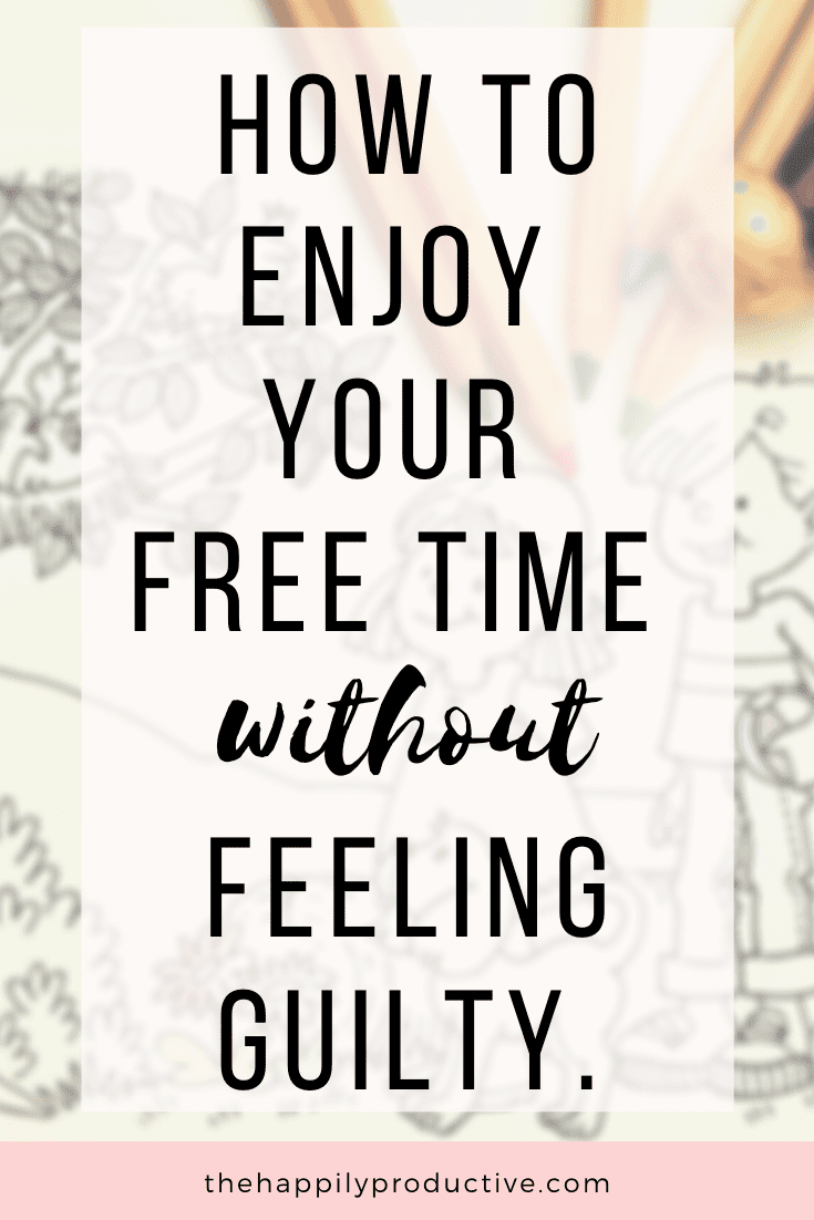 How to enjoy your free time without feeling guilty - The Happily Productive