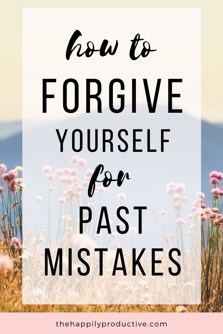 How to forgive yourself for your past mistakes - The Happily Productive