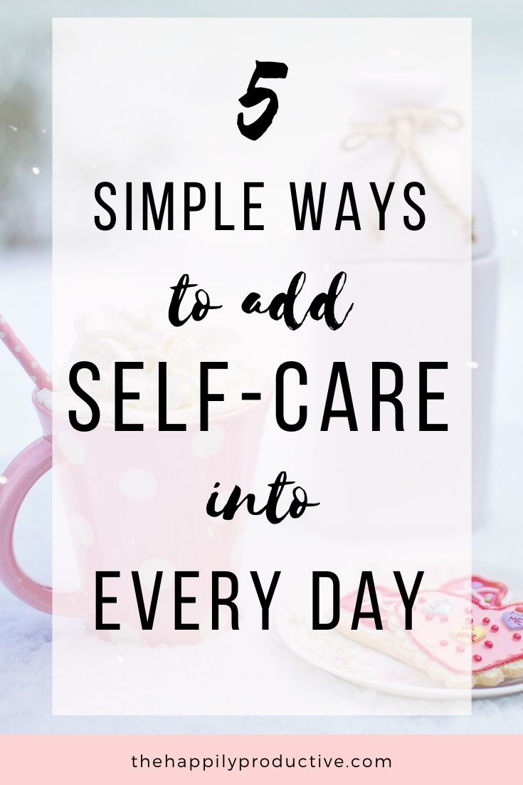 5 simple ways to add self-care into every day - The Happily Productive